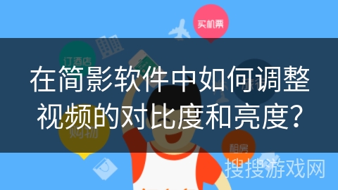 在简影软件中如何调整视频的对比度和亮度？