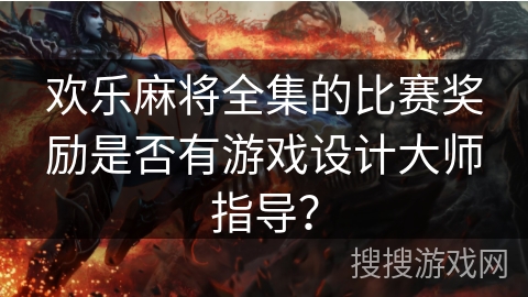 欢乐麻将全集的比赛奖励是否有游戏设计大师指导？