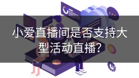小爱直播间是否支持大型活动直播？
