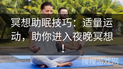 冥想助眠技巧：适量运动，助你进入夜晚冥想！