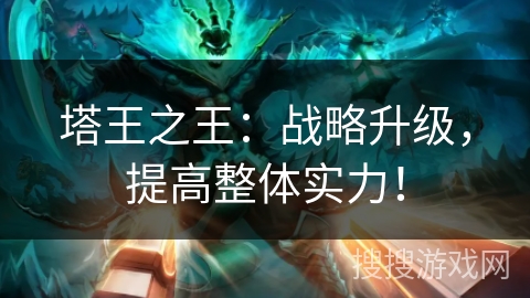 塔王之王：战略升级，提高整体实力！