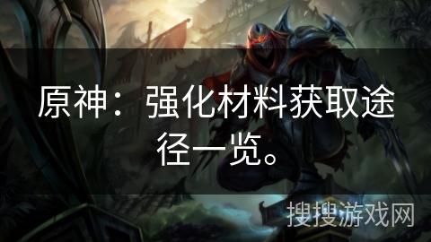 原神：强化材料获取途径一览。