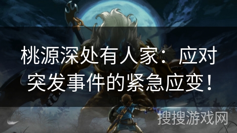 桃源深处有人家:应对突发事件的紧急应变! 桃源深处有人家:应对突发事件的紧急应变!