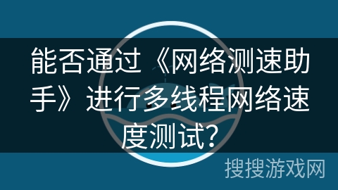 能否通过《网络测速助手》进行多线程网络速度测试？