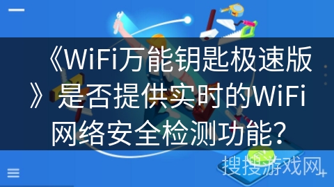 《WiFi万能钥匙极速版》是否提供实时的WiFi网络安全检测功能？