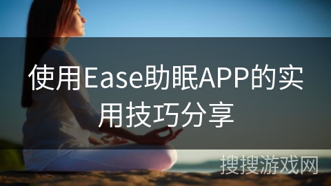 使用Ease助眠APP的实用技巧分享 使用Ease助眠APP的实用技巧分享