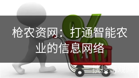 枪农资网：打通智能农业的信息网络