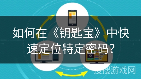 如何在《钥匙宝》中快速定位特定密码? 如何在《钥匙宝》中快速定位特定密码?