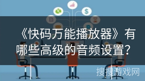 《快码万能播放器》有哪些高级的音频设置? 《快码万能播放器》有哪些高级的音频设置?