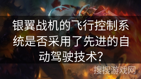 银翼战机的飞行控制系统是否采用了先进的自动驾驶技术? 银翼战机的飞行控制系统是否采用了先进的自动驾驶技术?