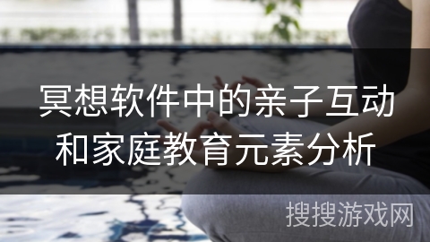 冥想软件中的亲子互动和家庭教育元素分析