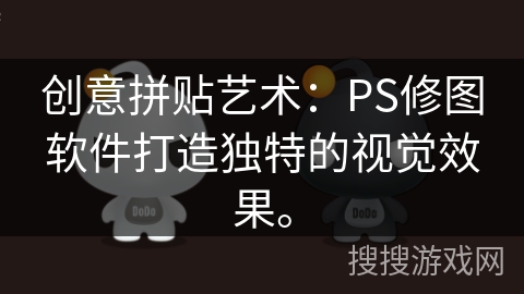 创意拼贴艺术：PS修图软件打造独特的视觉效果。