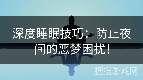 深度睡眠技巧：防止夜间的恶梦困扰！