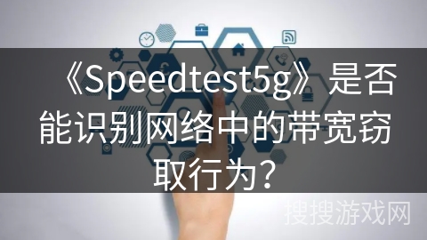 《Speedtest5g》是否能识别网络中的带宽窃取行为？