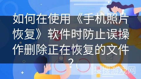 如何在使用《手机照片恢复》软件时防止误操作删除正在恢复的文件? 如何在使用《手机照片恢复》软件时防止误操作删除正在恢复的文件?