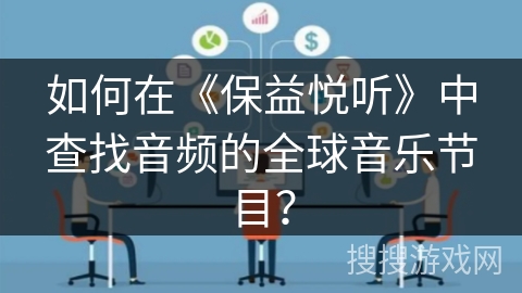 如何在《保益悦听》中查找音频的全球音乐节目? 如何在《保益悦听》中查找音频的全球音乐节目?