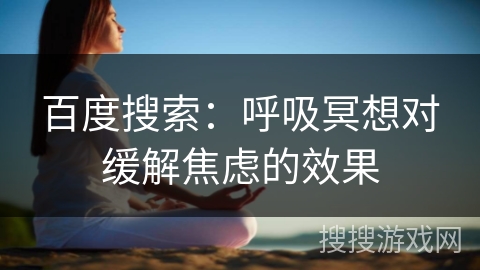 百度搜索:呼吸冥想对缓解焦虑的效果 百度搜索:呼吸冥想对缓解焦虑的效果