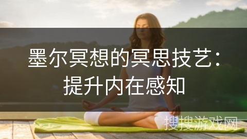 墨尔冥想的冥思技艺：提升内在感知