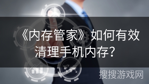 《内存管家》如何有效清理手机内存？