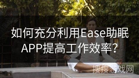 如何充分利用Ease助眠APP提高工作效率? 如何充分利用Ease助眠APP提高工作效率?