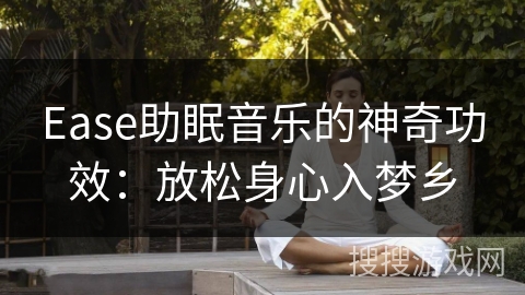 Ease助眠音乐的神奇功效：放松身心入梦乡