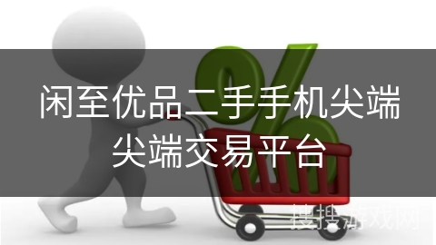 闲至优品二手手机尖端尖端交易平台
