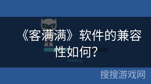 《客满满》软件的兼容性如何? 《客满满》软件的兼容性如何?