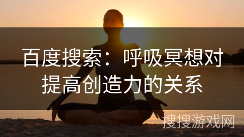 百度搜索：呼吸冥想对提高创造力的关系