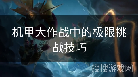机甲大作战中的极限挑战技巧