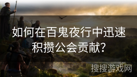 如何在百鬼夜行中迅速积攒公会贡献？