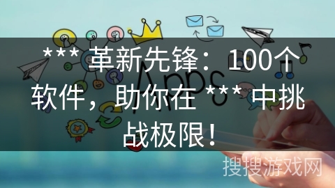  *** 革新先锋：100个软件，助你在 *** 中挑战极限！