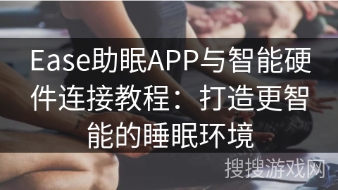 Ease助眠APP与智能硬件连接教程：打造更智能的睡眠环境