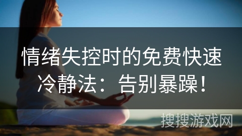 情绪失控时的免费快速冷静法：告别暴躁！