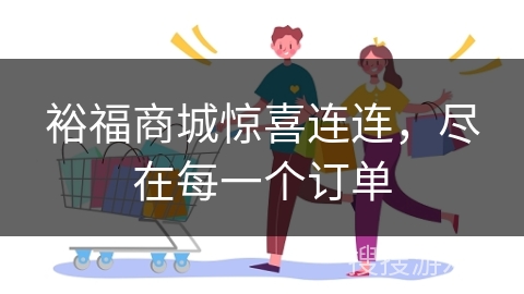 裕福商城惊喜连连，尽在每一个订单