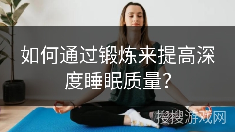 如何通过锻炼来提高深度睡眠质量？
