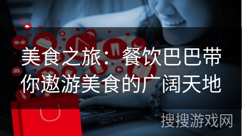 美食之旅：餐饮巴巴带你遨游美食的广阔天地