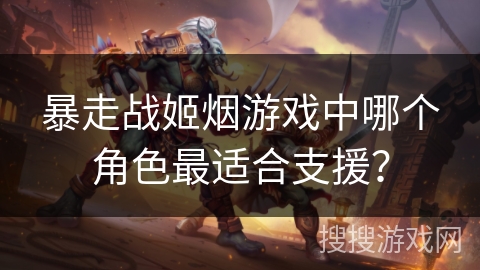 暴走战姬烟游戏中哪个角色最适合支援？