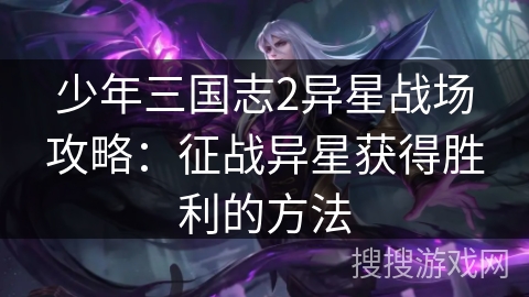 少年三国志2异星战场攻略：征战异星获得胜利的方法