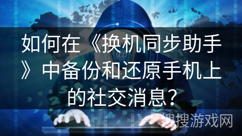 如何在《换机同步助手》中备份和还原手机上的社交消息？
