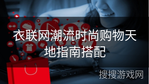 衣联网潮流时尚购物天地指南搭配