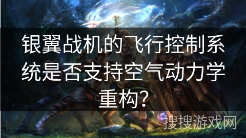 银翼战机的飞行控制系统是否支持空气动力学重构？