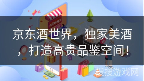 京东酒世界，独家美酒，打造高贵品鉴空间！