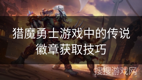 猎魔勇士游戏中的传说徽章获取技巧