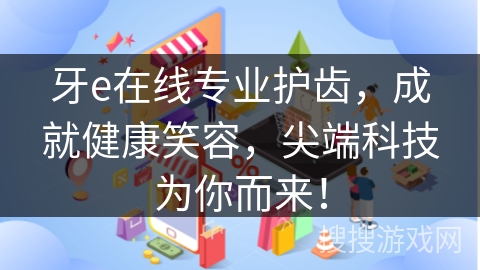 牙e在线专业护齿，成就健康笑容，尖端科技为你而来！