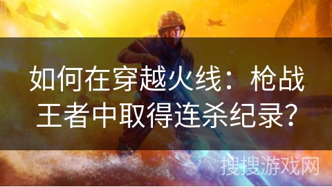 如何在穿越火线：枪战王者中取得连杀纪录？