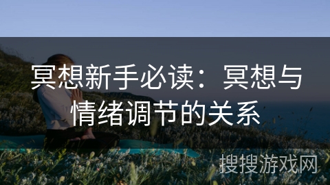 冥想新手必读：冥想与情绪调节的关系