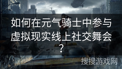 如何在元气骑士中参与虚拟现实线上社交舞会？