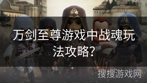 万剑至尊游戏中战魂玩法攻略？