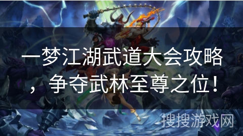 一梦江湖武道大会攻略,争夺武林至尊之位! 一梦江湖武道大会攻略,争夺武林至尊之位!