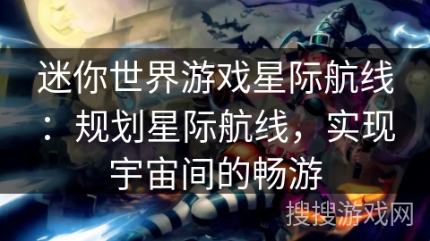 迷你世界游戏星际航线：规划星际航线，实现宇宙间的畅游